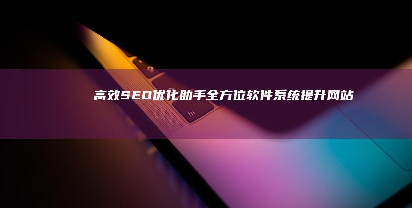 高效SEO优化助手：全方位软件系统提升网站排名