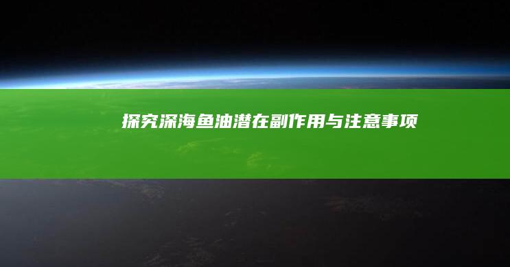 探究深海鱼油潜在副作用与注意事项